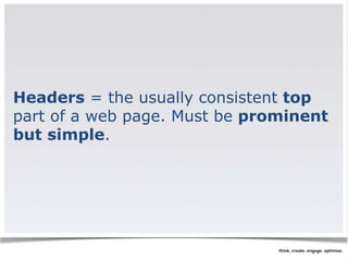 Headers = the usually consistent top 
part of a web page. Must be prominent 
but simple. 
 