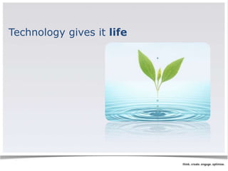 Technology gives it life 
 