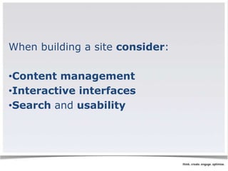 When building a site consider: 
•Content management 
•Interactive interfaces 
•Search and usability 
 