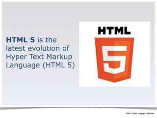 HTML 5 is the 
latest evolution of 
Hyper Text Markup 
Language (HTML 5) 
 