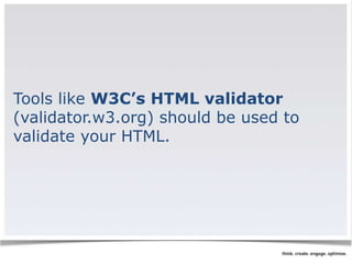 Tools like W3C’s HTML validator 
(validator.w3.org) should be used to 
validate your HTML. 
 