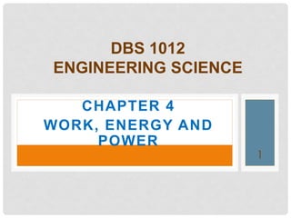 CHAPTER 4
WORK, ENERGY AND
POWER
DBS 1012
ENGINEERING SCIENCE
1
 