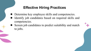 Effective Hiring Practices
● Determine key employee skills and competencies.
● Identify job candidates based on required skills and
competencies.
● Screen job candidates to predict suitability and match
to jobs.
 
