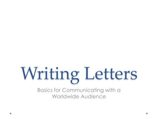 Writing Letters
Basics for Communicating with a
Worldwide Audience
 