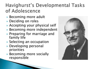 








Becoming more adult
Deciding on roles
Accepting your physical self
Becoming more independent
Preparing for marriage and
family life
Selecting an occupation
Developing personal
priorities
Becoming more socially
responsible

 