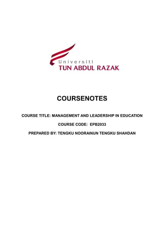 COURSENOTES
COURSE TITLE: MANAGEMENT AND LEADERSHIP IN EDUCATION
COURSE CODE: EPB2033
PREPARED BY: TENGKU NOORAINUN TENGKU SHAHDAN
 