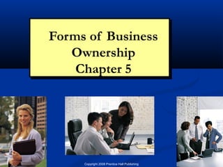 Forms of Business
                                Forms of Business
                                   Ownership
                                   Ownership
                                    Chapter 5
                                    Chapter 5




Chapter 5: Forms of Ownership        Copyright 2008 Prentice Hall Publishing   1
 