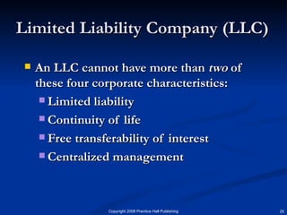 Limited Liability Company (LLC) An LLC cannot have more than  two  of these four corporate characteristics: Limited liability Continuity of life Free transferability of interest Centralized management 