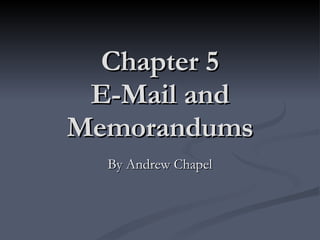 Chapter 5 E-Mail and Memorandums By Andrew Chapel 