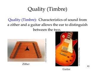 Quality (Timbre) Quality (Timbre):   Characteristics of sound from a zither and a guitar allows the ear to distinguish between the two.  http://www.1christian.net www.jamesjonesinstruments.com Zither Guitar 