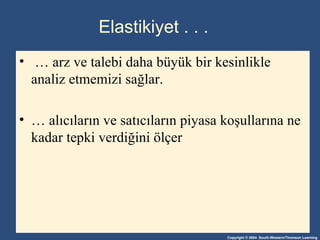 Elasti kiyet  . . . …  arz ve talebi daha büyük bir kesinlikle analiz etmemizi sağlar . …  alıcıların ve satıcıların piyasa koşullarına ne kadar tepki verdiğini ölçer   