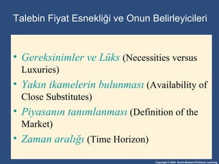 Talebin Fiyat Esnekli ği ve Onun Belirleyicileri   Gereksinimler ve Lüks   (N ecessities versus Luxuries ) Yakın ikamelerin bulunması   ( Availability of Close Substitutes ) Piyasanın tanımlanması   ( Definition of the Market ) Zaman aralığı   (T ime Horizon ) 
