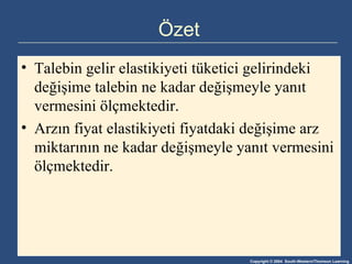Özet Talebin gelir elastikiyeti tüketici gelirindeki değişime talebin ne kadar değişmeyle yanıt vermesini ölçmektedir. Arzın fiyat elastikiyeti fiyatdaki değişime arz miktarının ne kadar değişmeyle yanıt vermesini ölçmektedir.   