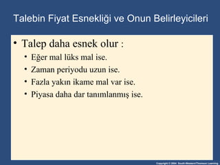 Talebin Fiyat Esnekli ği ve Onun Belirleyicileri Talep daha esnek olur   : Eğer mal lüks mal ise . Zaman periyodu uzun ise . Fazla yakın ikame mal var ise . Piyasa daha dar tanımlanmış ise . 
