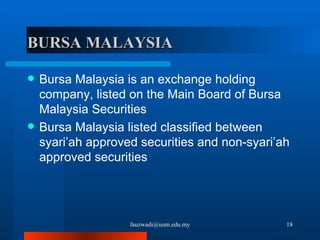 BURSA MALAYSIA  Bursa Malaysia is an exchange holding company, listed on the Main Board of Bursa Malaysia Securities  Bursa Malaysia listed classified between  syari’ah approved securities and non-syari’ah approved securities [email_address] 