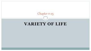 VARIETY OF LIFE
Chapter # 05
 