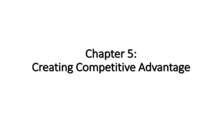 Chapter 5:
Creating Competitive Advantage
 