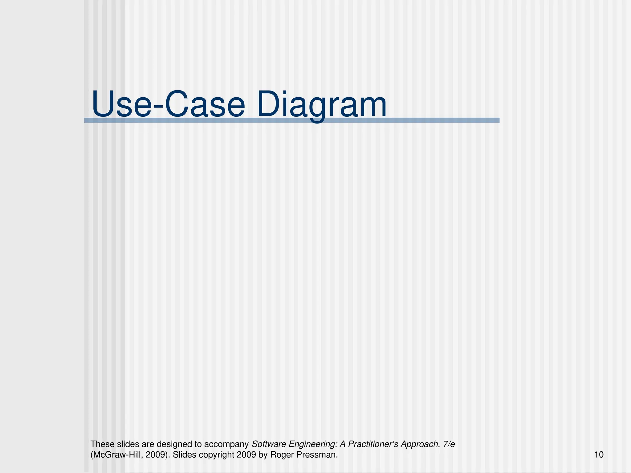 These slides are designed to accompany Software Engineering: A Practitioner’s Approach, 7/e
(McGraw-Hill, 2009). Slides copyright 2009 by Roger Pressman. 10
Use-Case Diagram
 