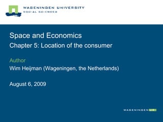 Space and Economics Chapter 5: Location of the consumer Author Wim Heijman (Wageningen, the Netherlands)  August 6, 2009 