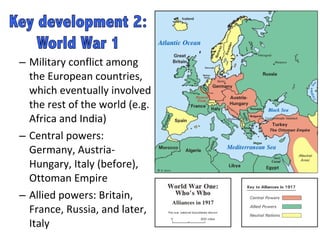 Military conflict among the European countries, which eventually involved the rest of the world (e.g. Africa and India)  Central powers: Germany, Austria-Hungary, Italy (before), Ottoman Empire Allied powers: Britain, France, Russia, and later, Italy  