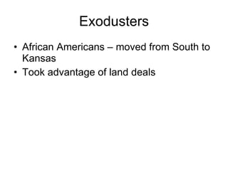 Exodusters African Americans – moved from South to Kansas Took advantage of land deals 