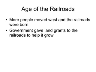 Age of the Railroads More people moved west and the railroads were born Government gave land grants to the railroads to help it grow 