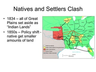 Natives and Settlers Clash 1834 – all of Great Plains set aside as “Indian Lands” 1850s – Policy shift – native get smaller amounts of land 