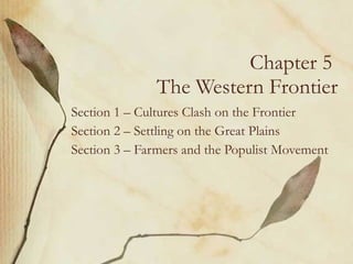 Chapter 5  The Western Frontier Section 1 – Cultures Clash on the Frontier Section 2 – Settling on the Great Plains Section 3 – Farmers and the Populist Movement 