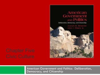 American Government and Politics:  Deliberation, Democracy, and Citizenship Chapter Five Civic Culture 