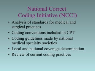 National Correct  Coding Initiative (NCCI) Analysis of standards for medical and  surgical practices  Coding conventions included in CPT  Coding guidelines made by national medical specialty societies Local and national coverage determination Review of current coding practices  