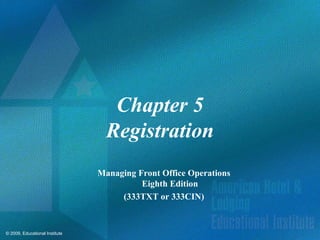 © 2009, Educational Institute
Chapter 5
Registration
Managing Front Office Operations
Eighth Edition
(333TXT or 333CIN)
 