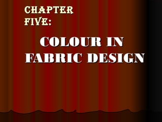 CHAPTERCHAPTER
FIVE:FIVE:
COLOUR INCOLOUR IN
FABRIC DESIGNFABRIC DESIGN
 