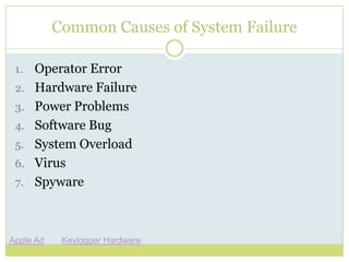 Common Causes of System FailureOperator ErrorHardware FailurePower ProblemsSoftware BugSystem OverloadVirusSpywareApple AdKeylogger Hardware