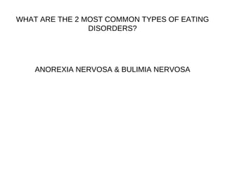 WHAT ARE THE 2 MOST COMMON TYPES OF EATING DISORDERS? ANOREXIA NERVOSA & BULIMIA NERVOSA 