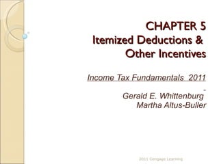 CHAPTER 5 Itemized Deductions &  Other Incentives Income Tax Fundamentals  2011 Gerald E. Whittenburg  Martha Altus-Buller 2011 Cengage Learning 