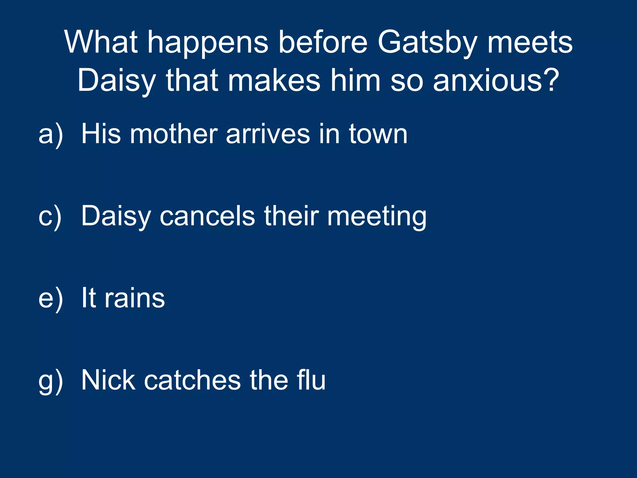What happens before Gatsby meets Daisy that makes him so anxious? His mother arrives in town Daisy cancels their meeting It rains Nick catches the flu 
