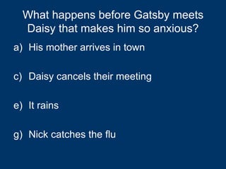 What happens before Gatsby meets Daisy that makes him so anxious? His mother arrives in town Daisy cancels their meeting It rains Nick catches the flu 