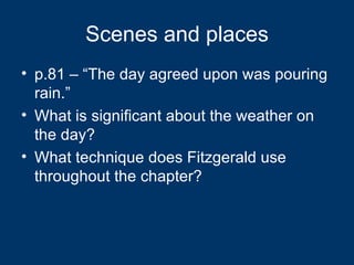 Scenes and places p.81 – “The day agreed upon was pouring rain.” What is significant about the weather on the day? What technique does Fitzgerald use throughout the chapter? 
