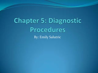 Chapter 5: Diagnostic Procedures By: Emily Salutric 