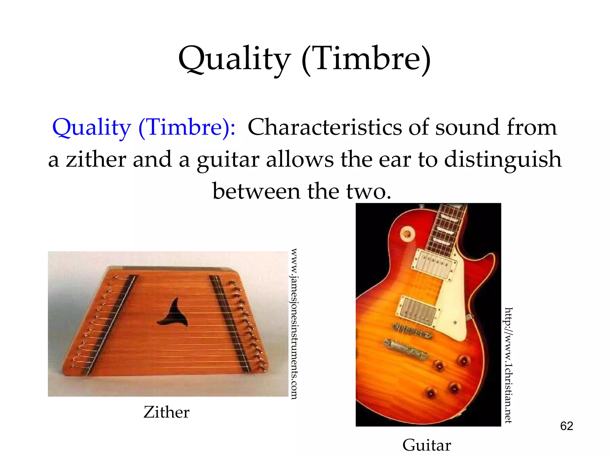 Quality (Timbre) Quality (Timbre):   Characteristics of sound from a zither and a guitar allows the ear to distinguish between the two.  http://www.1christian.net www.jamesjonesinstruments.com Zither Guitar 