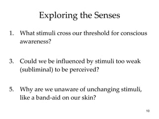 Exploring the Senses <ul><li>What stimuli cross our threshold for conscious awareness? </li></ul><ul><li>Could we be influ...