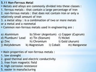 5.7 Painting  Paint the surface of metal to avoid corroded material from contacting the surface.  Paint may be applied by brushing, spraying and dipping.  It may be dried naturally or by stoving. 5.8 Electroplate Metal  Electroplating is the process of using electrical current to reduce cations of a desired material from a solution and coat a conductive object with a thin layer of the material such as a metal using electrolysis.  Electroplating and metal finishing processes include copper plating, nickel plating, zinc plating, silver plating, tin plating, brass plating, cadmium and chrome finishes.  Metals plated include brass, copper, bronze, chrome, nickel, and black nickel, silver and gold. 
