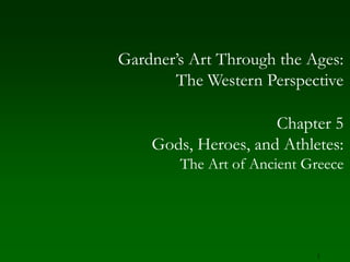 1 Gardner’s Art Through the Ages:The Western Perspective Chapter 5 Gods, Heroes, and Athletes: The Art of Ancient Greece 