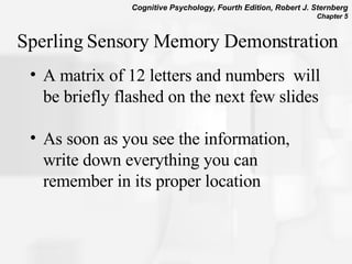 Sperling Sensory Memory Demonstration A matrix of 12 letters and numbers  will be briefly flashed on the next few slides  As soon as you see the information, write down everything you can remember in its proper location  