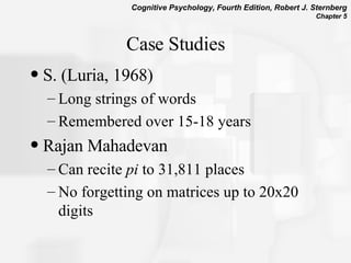 Case Studies S. (Luria, 1968) Long strings of words Remembered over 15-18 years Rajan Mahadevan Can recite  pi  to 31,811 places No forgetting on matrices up to 20x20 digits 