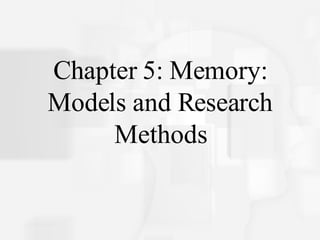 Chapter 5: Memory: Models and Research Methods 