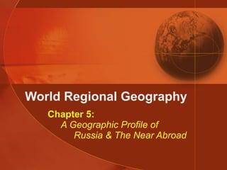 World Regional Geography Chapter 5:   A Geographic Profile of   Russia & The Near Abroad 