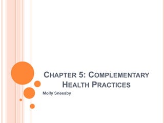 CHAPTER 5: COMPLEMENTARY
    HEALTH PRACTICES
Molly Sneesby
 
