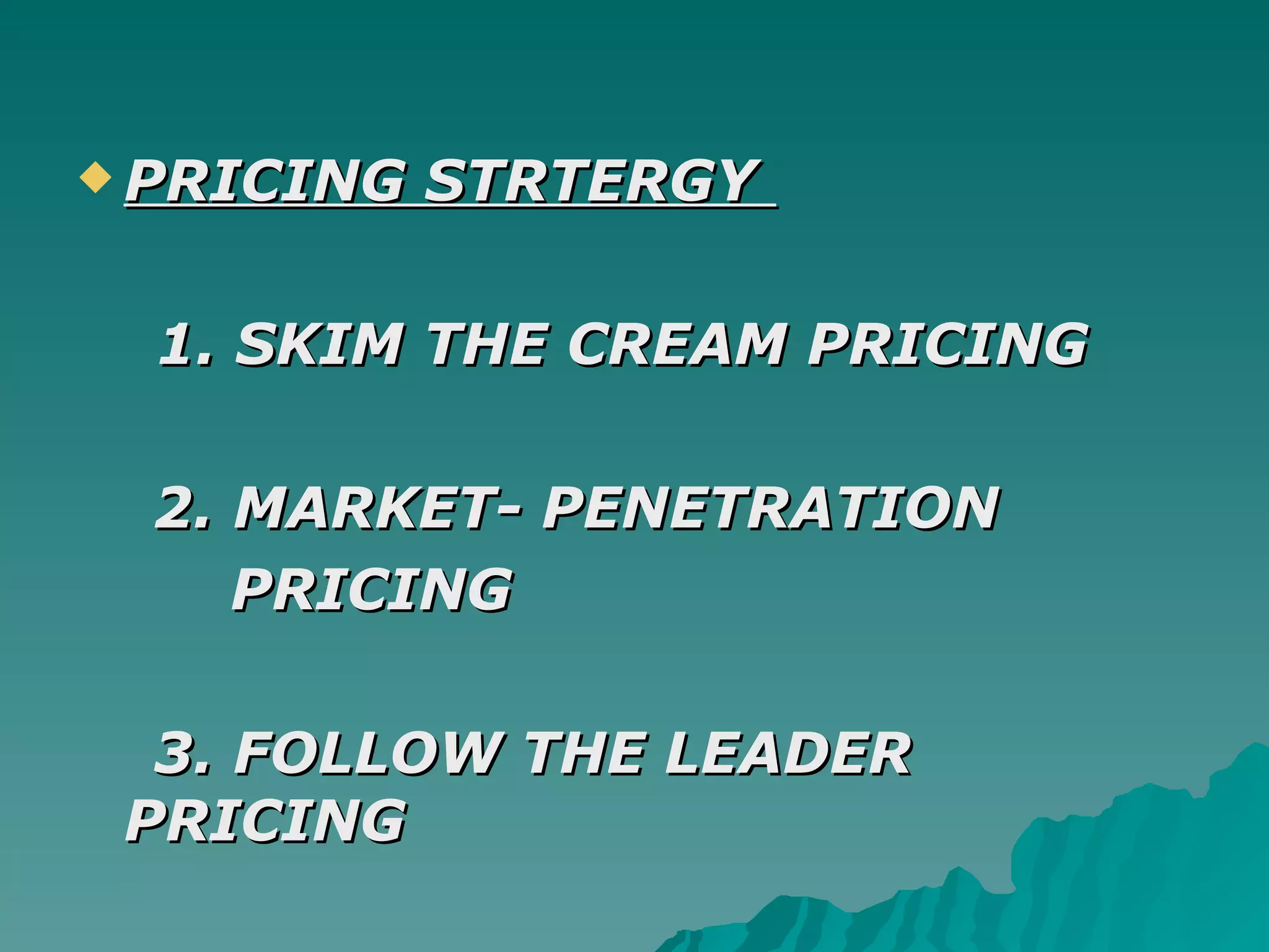 PRICING STRTERGY   1. SKIM THE CREAM PRICING 2. MARKET- PENETRATION  PRICING 3. FOLLOW THE LEADER PRICING   
