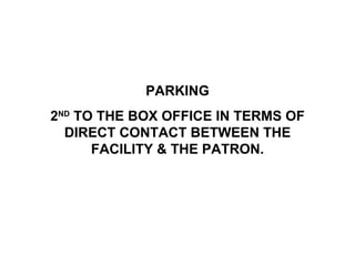 PARKING 2 ND  TO THE BOX OFFICE IN TERMS OF DIRECT CONTACT BETWEEN THE FACILITY & THE PATRON. 